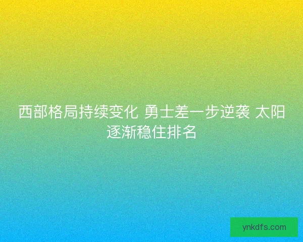 西部格局持续变化 勇士差一步逆袭 太阳逐渐稳住排名