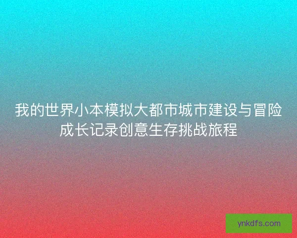 我的世界小本模拟大都市城市建设与冒险成长记录创意生存挑战旅程 我的世界小本模拟大都市城市建设与冒险成长记录创意生存挑战旅程