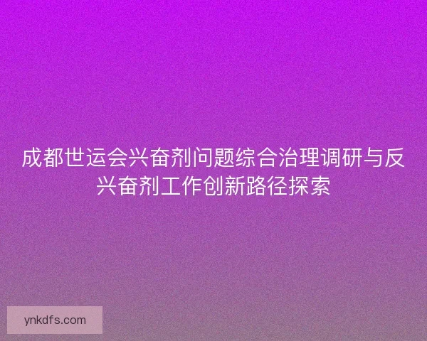成都世运会兴奋剂问题综合治理调研与反兴奋剂工作创新路径探索
