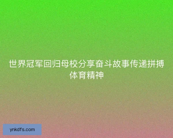 世界冠军回归母校分享奋斗故事传递拼搏体育精神