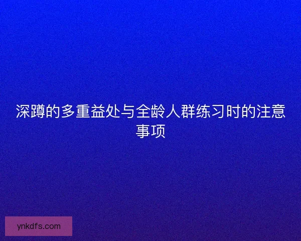 深蹲的多重益处与全龄人群练习时的注意事项